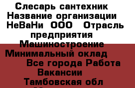 Слесарь сантехник › Название организации ­ НеВаНи, ООО › Отрасль предприятия ­ Машиностроение › Минимальный оклад ­ 70 000 - Все города Работа » Вакансии   . Тамбовская обл.,Моршанск г.